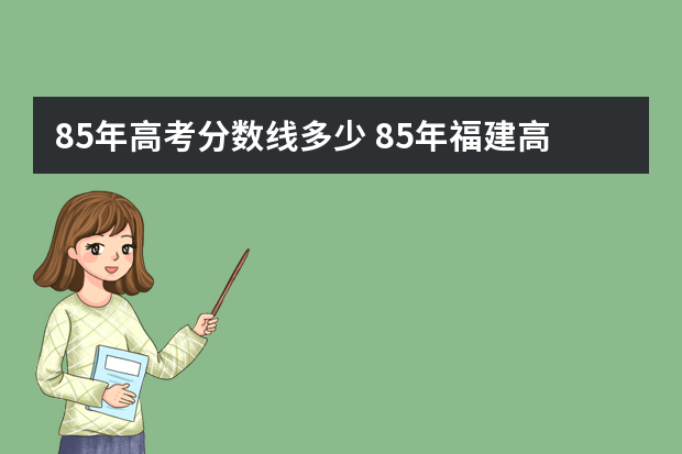 85年高考分数线多少 85年福建高考录取线